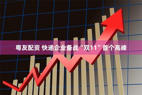粤友配资 快递企业备战“双11”首个高峰