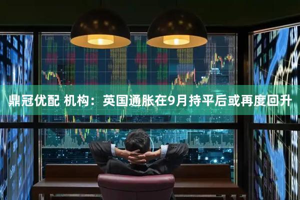 鼎冠优配 机构：英国通胀在9月持平后或再度回升