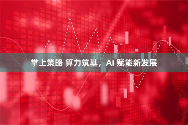 掌上策略 算力筑基，AI 赋能新发展