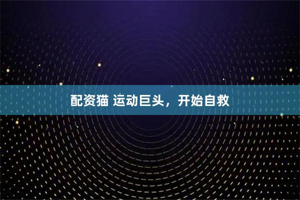 配资猫 运动巨头，开始自救
