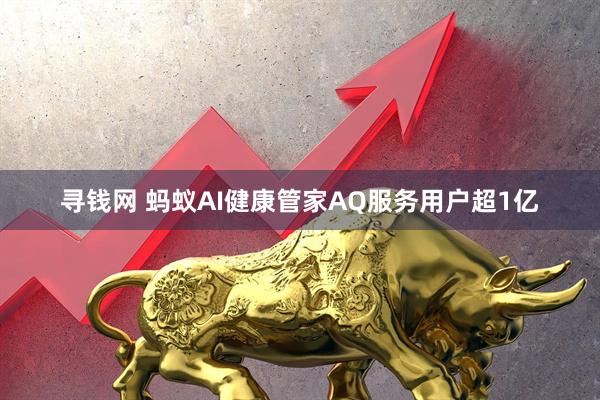 寻钱网 蚂蚁AI健康管家AQ服务用户超1亿
