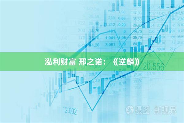 泓利财富 邢之诺:《逆麟》