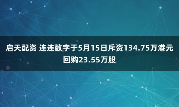 启天配资 连连数字于5月15日斥资134.75万港元回购23.55万股