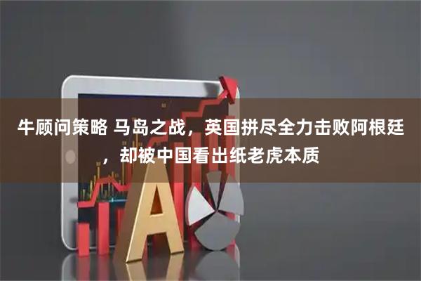 牛顾问策略 马岛之战，英国拼尽全力击败阿根廷，却被中国看出纸老虎本质