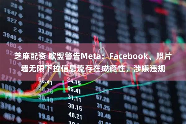 芝麻配资 欧盟警告Meta：Facebook、照片墙无限下拉信息流存在成瘾性，涉嫌违规