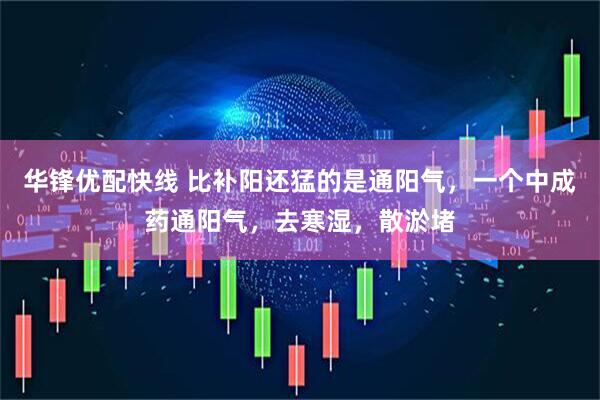 华锋优配快线 比补阳还猛的是通阳气,一个中成药通阳气,去寒湿,散淤堵